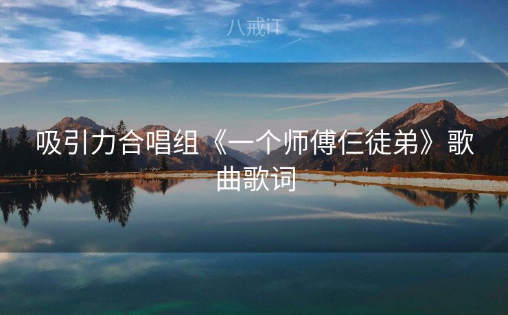 吸引力合唱组《一个师傅仨徒弟》歌曲歌词
