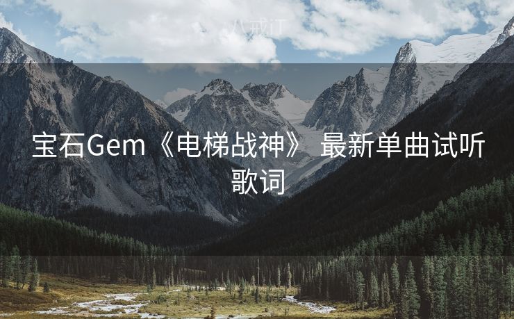 宝石Gem《电梯战神》 最新单曲试听歌词
