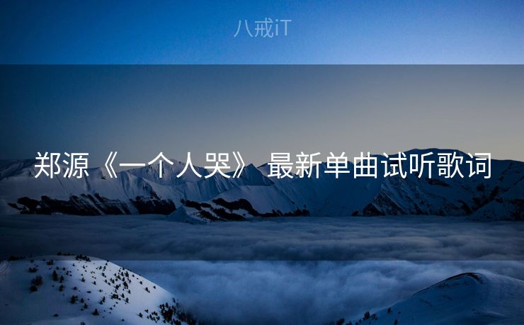 郑源《一个人哭》 最新单曲试听歌词