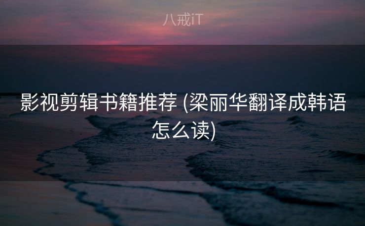 影视剪辑书籍推荐 (梁丽华翻译成韩语怎么读)