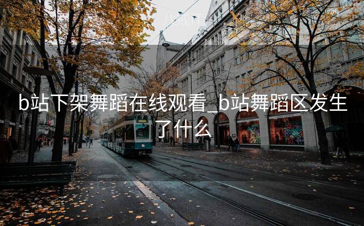 b站下架舞蹈在线观看_b站舞蹈区发生了什么