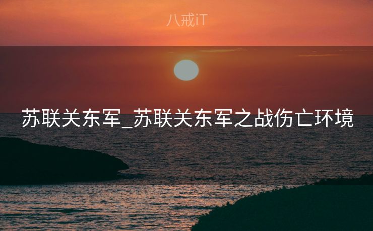 苏联关东军_苏联关东军之战伤亡环境
