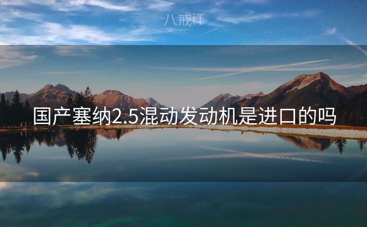 国产塞纳2.5混动发动机是进口的吗