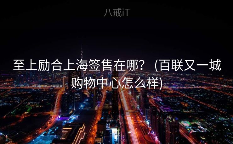 至上励合上海签售在哪？ (百联又一城购物中心怎么样)