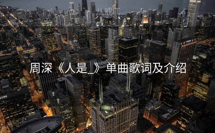 周深《人是_》单曲歌词及介绍