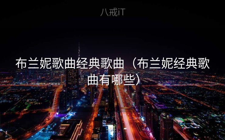 布兰妮歌曲经典歌曲（布兰妮经典歌曲有哪些）