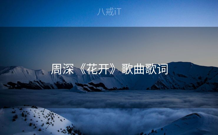周深《花开》歌曲歌词