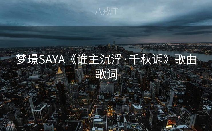 梦璟SAYA《谁主沉浮·千秋诉》歌曲歌词