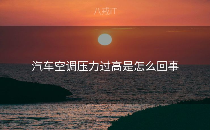 汽车空调压力过高是怎么回事