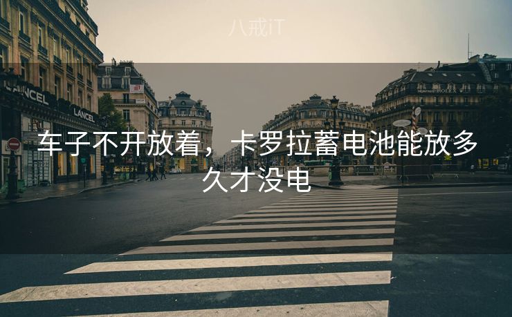 车子不开放着，卡罗拉蓄电池能放多久才没电
