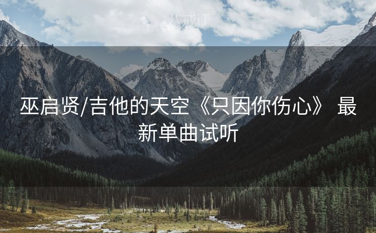 巫启贤/吉他的天空《只因你伤心》 最新单曲试听
