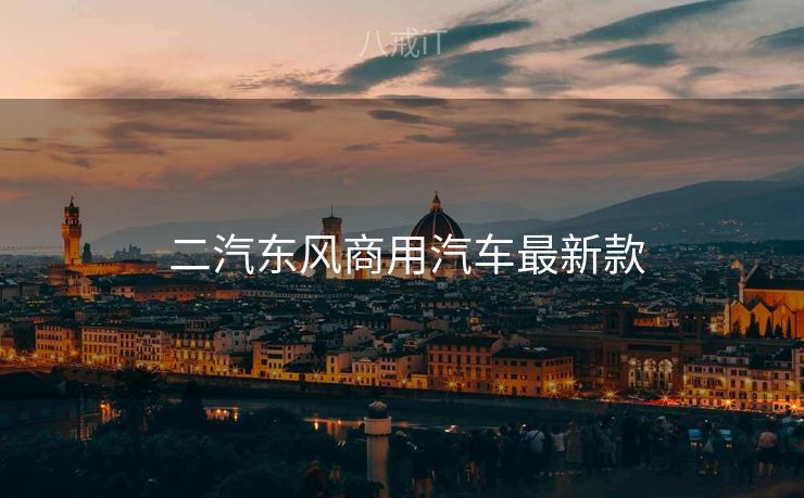  二汽东风商用汽车最新款