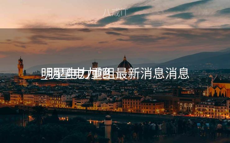 明星电力重组最新消息消息
_明星电力吧