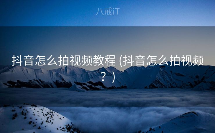 抖音怎么拍视频教程 (抖音怎么拍视频？)
