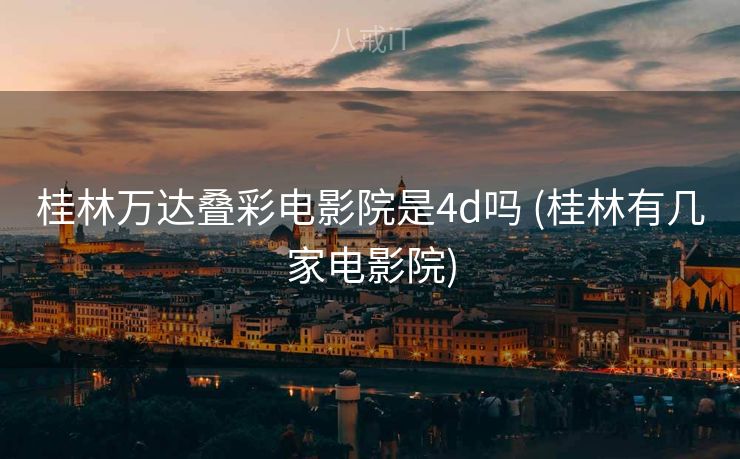 桂林万达叠彩电影院是4d吗 (桂林有几家电影院)