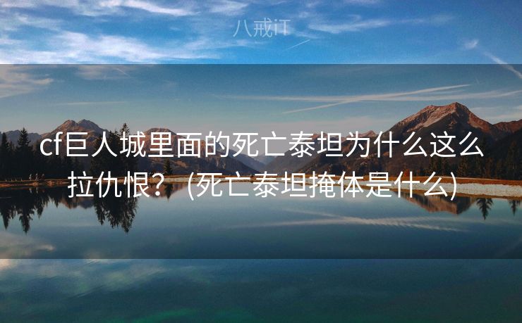 cf巨人城里面的死亡泰坦为什么这么拉仇恨？ (死亡泰坦掩体是什么)