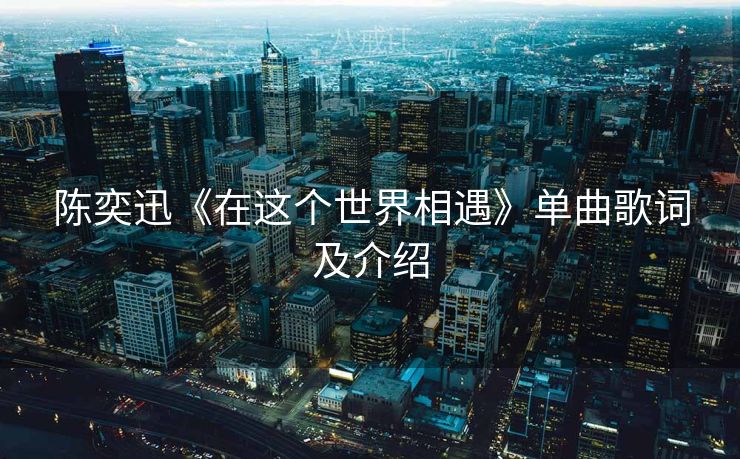陈奕迅《在这个世界相遇》单曲歌词及介绍