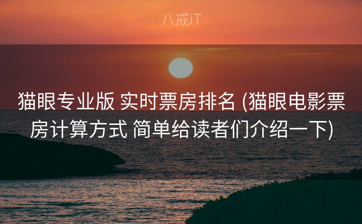 猫眼专业版 实时票房排名 (猫眼电影票房计算方式 简单给读者们介绍一下)