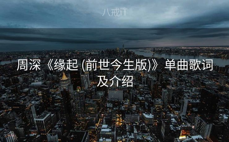 周深《缘起 (前世今生版)》单曲歌词及介绍
