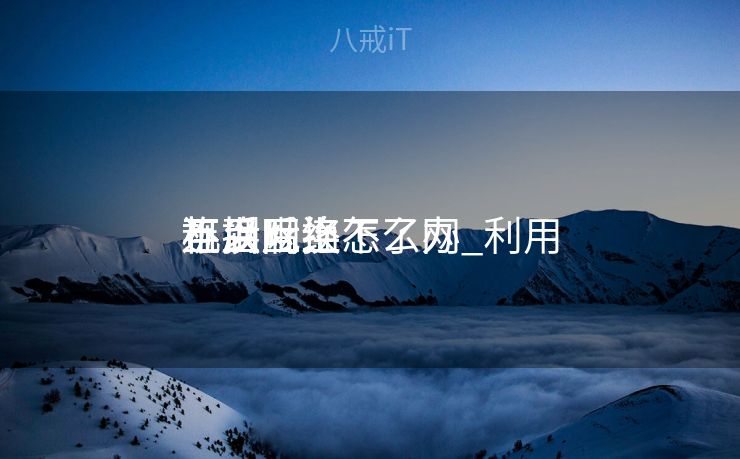 连上互换
机以后上不了网_利用
互换
机后毗连
不到网络怎么办 连上互换
机以后上不了网_利用
互换
机后毗连
不到网络怎么办