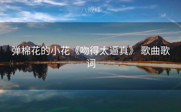 弹棉花的小花《吻得太逼真》 歌曲歌词