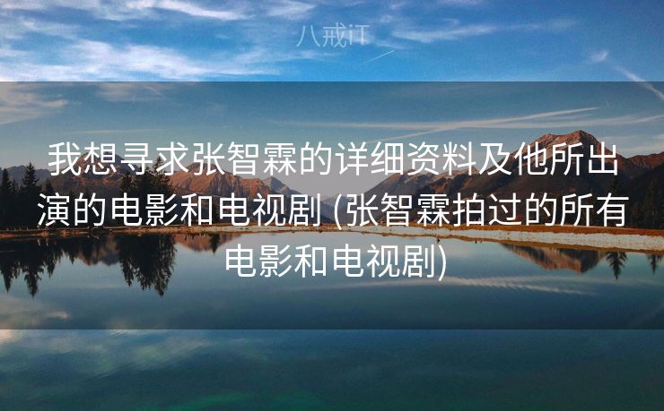 我想寻求张智霖的详细资料及他所出演的电影和电视剧 (张智霖拍过的所有电影和电视剧)