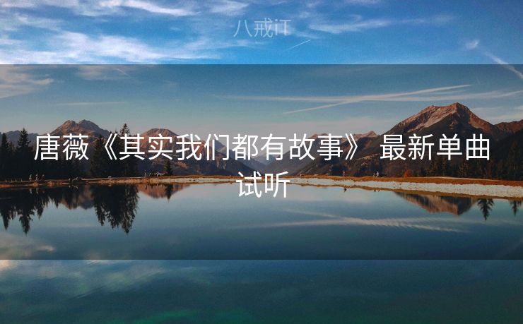 唐薇《其实我们都有故事》 最新单曲试听