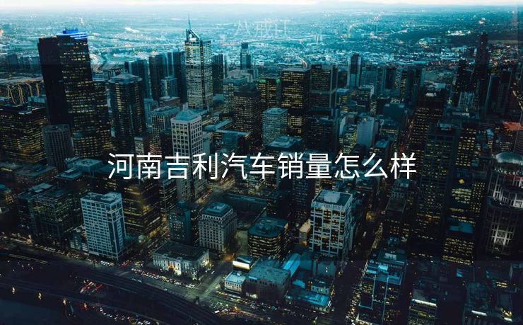 河南吉利汽车销量怎么样