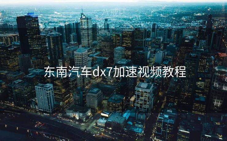  东南汽车dx7加速视频教程
