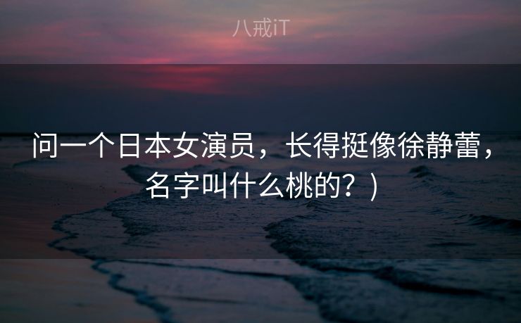 问一个日本女演员，长得挺像徐静蕾，名字叫什么桃的？)
