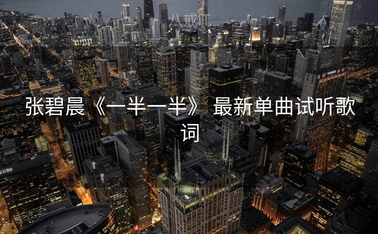 张碧晨《一半一半》 最新单曲试听歌词
