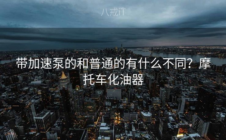 带加速泵的和普通的有什么不同？摩托车化油器