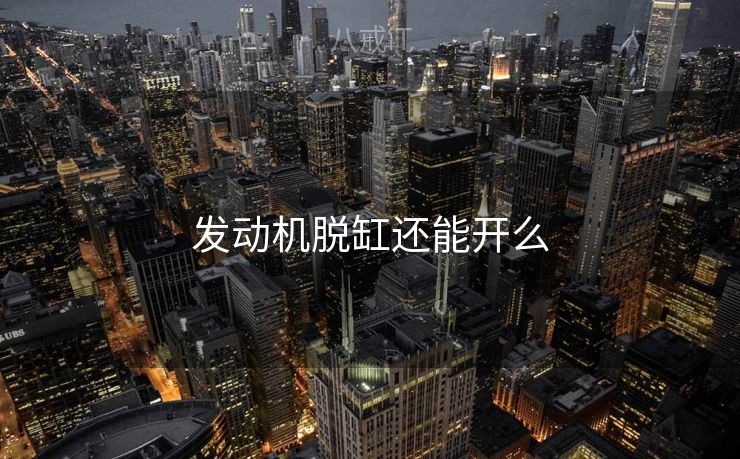 发动机脱缸还能开么