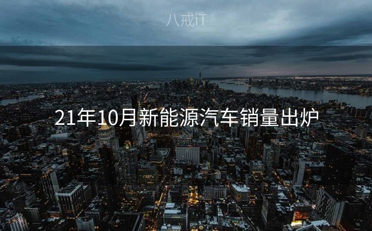21年10月新能源汽车销量出炉