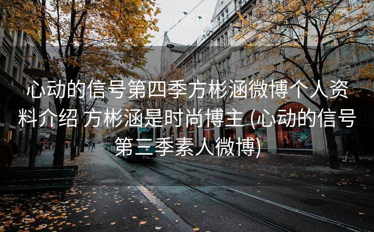 心动的信号第四季方彬涵微博个人资料介绍 方彬涵是时尚博主 (心动的信号第三季素人微博)