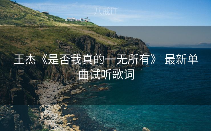 王杰《是否我真的一无所有》 最新单曲试听歌词