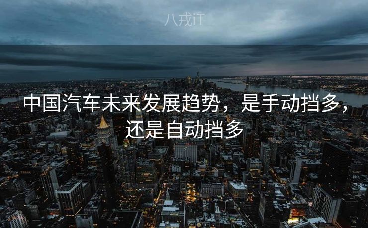 中国汽车未来发展趋势，是手动挡多，还是自动挡多