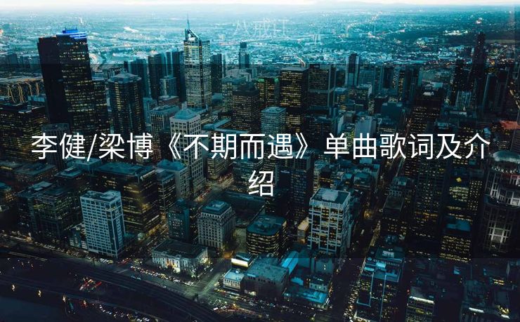 李健/梁博《不期而遇》单曲歌词及介绍