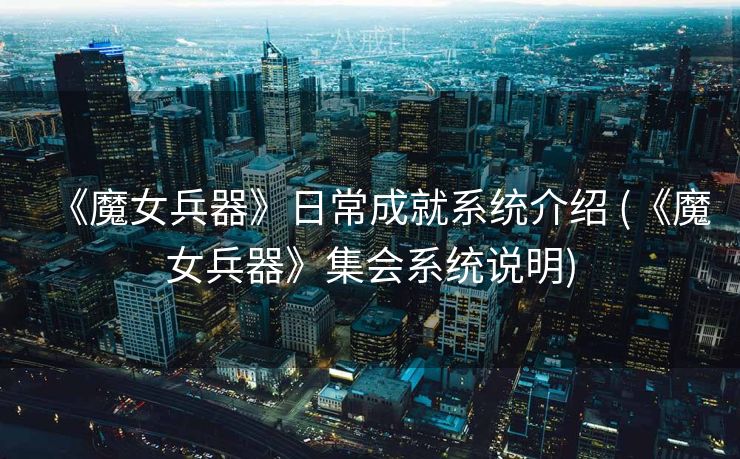 《魔女兵器》日常成就系统介绍 (《魔女兵器》集会系统说明)