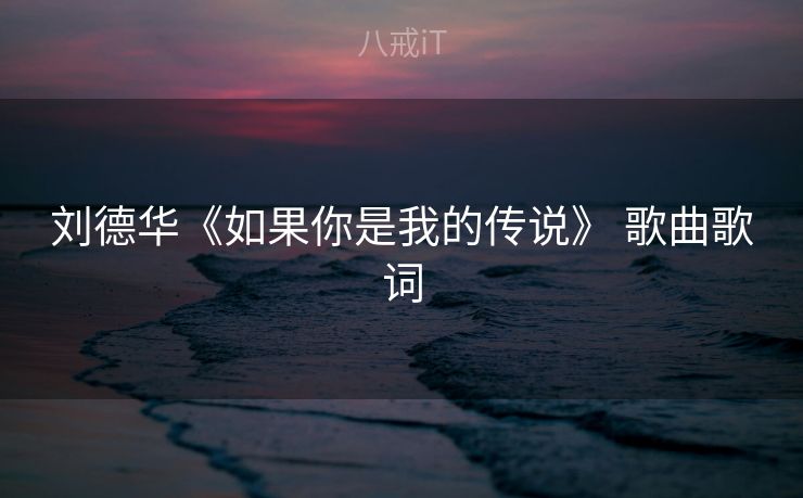 刘德华《如果你是我的传说》 歌曲歌词