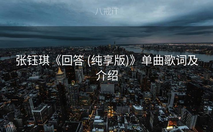 张钰琪《回答 (纯享版)》单曲歌词及介绍