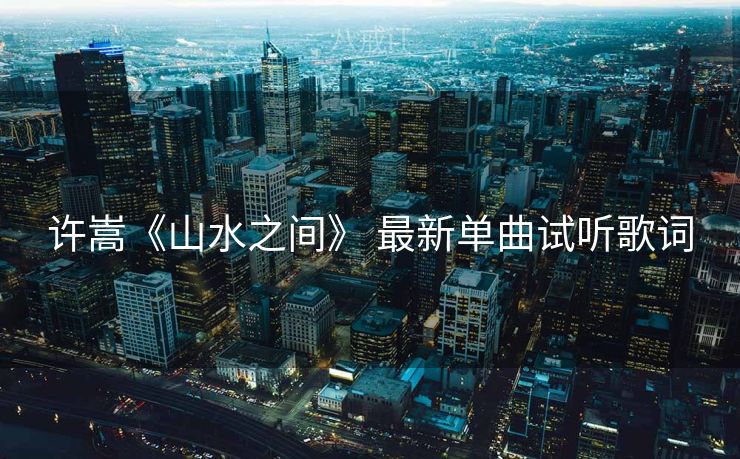 许嵩《山水之间》 最新单曲试听歌词