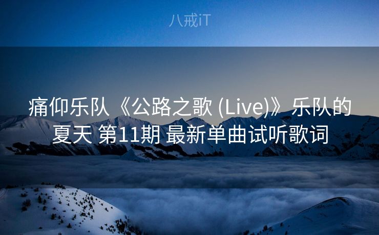 痛仰乐队《公路之歌 (Live)》乐队的夏天 第11期 最新单曲试听歌词