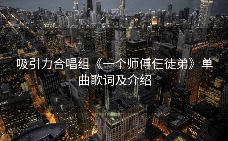 吸引力合唱组《一个师傅仨徒弟》单曲歌词及介绍