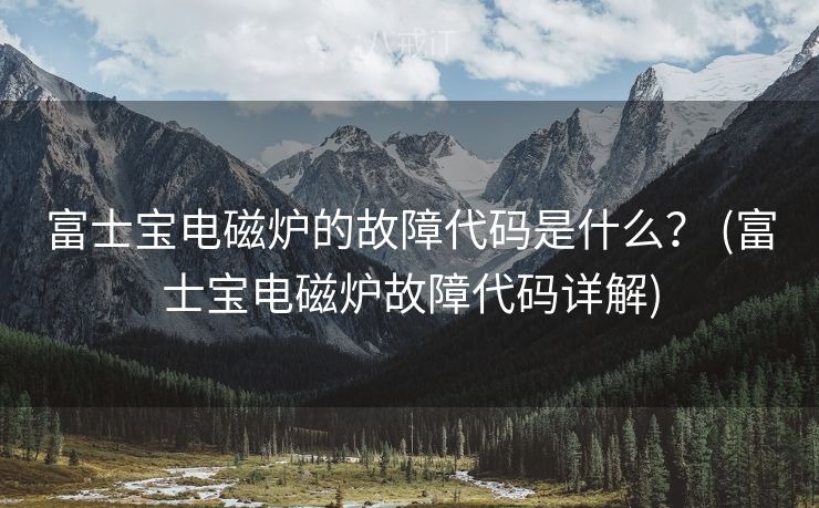 富士宝电磁炉的故障代码是什么？ (富士宝电磁炉故障代码详解)