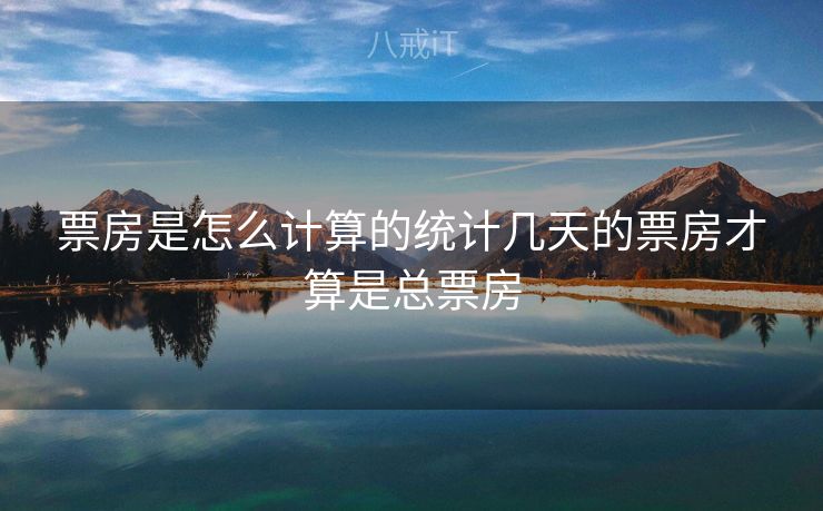 票房是怎么计算的统计几天的票房才算是总票房