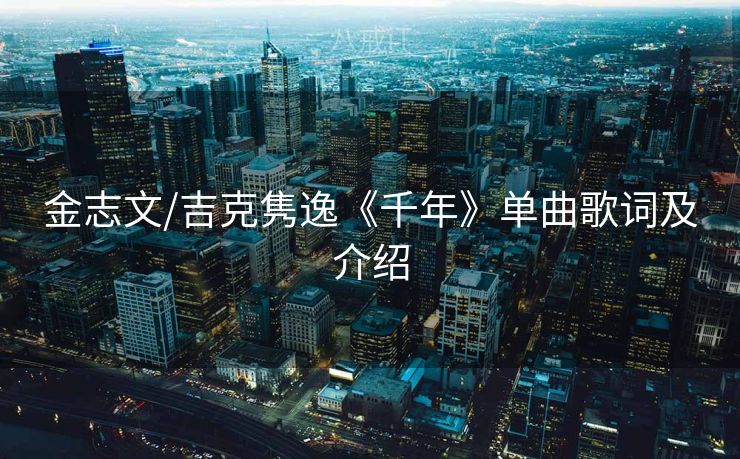 金志文/吉克隽逸《千年》单曲歌词及介绍