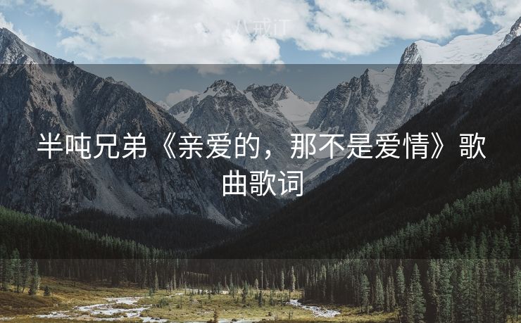 半吨兄弟《亲爱的，那不是爱情》歌曲歌词