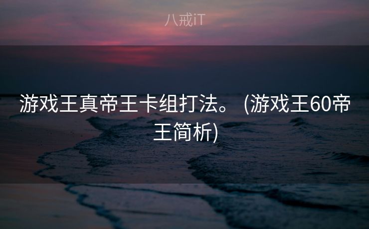 游戏王真帝王卡组打法。 (游戏王60帝王简析)