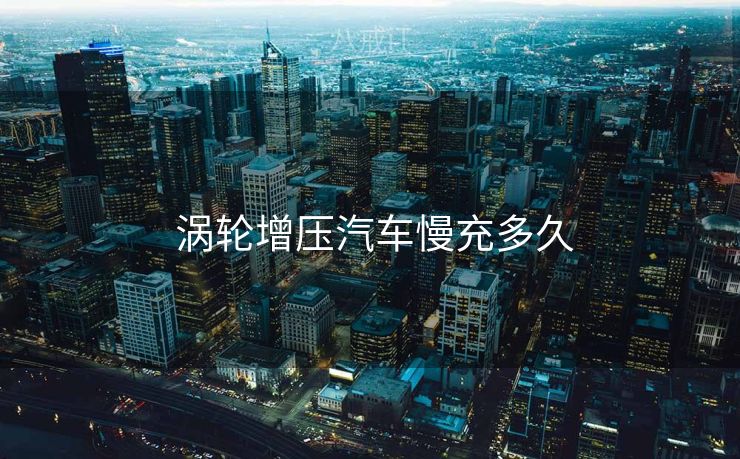  涡轮增压汽车慢充多久